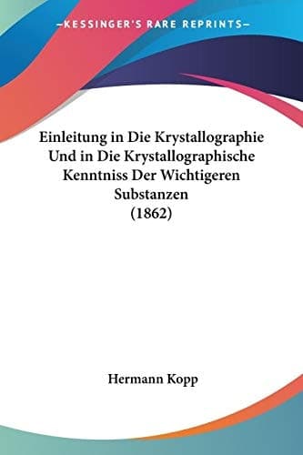 Einleitung in Die Krystallographie Und in Die Krystallographische Kenntniss Der Wichtigeren Substanzen (1862) (German Edition)