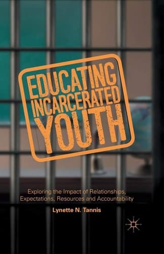 Educating Incarcerated Youth Exploring the Impact of Relationships, Expectations, Resources and Accountability