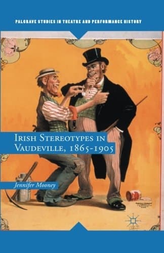 Irish Stereotypes in Vaudeville, 1865-1905 (Palgrave Studies in Theatre and Performance History)