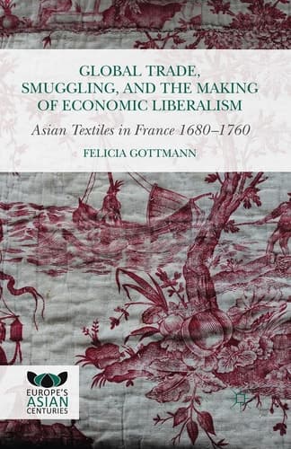 Global Trade, Smuggling, and the Making of Economic Liberalism Asian Textiles in France 1680-1760