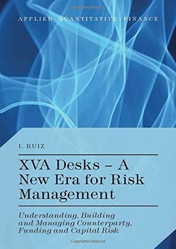 XVA Desks - A New Era for Risk Management Understanding, Building and Managing Counterparty, Funding and Capital Risk