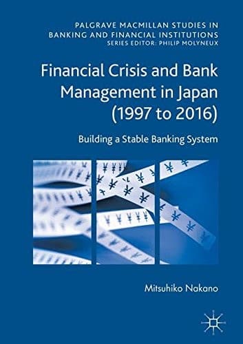 Financial Crisis and Bank Management in Japan (1997 to 2016): Building a Stable Banking System (Palgrave Macmillan Studies in Banking and Financial Institutions)