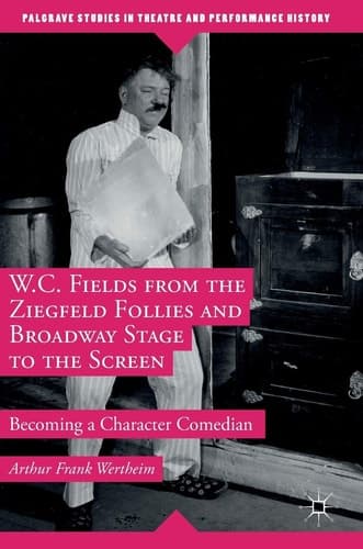 W.C. Fields from the Ziegfeld Follies and Broadway Stage to the Screen Becoming a Character Comedian