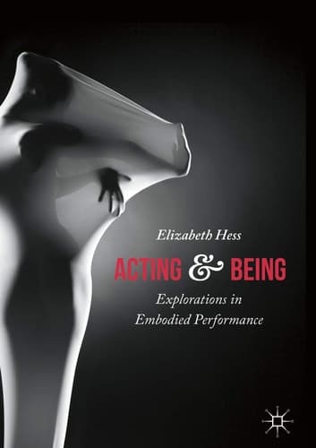 Acting and Being Explorations in Embodied Performance