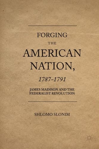 Forging the American Nation, 1787-1791 James Madison and the Federalist Revolution