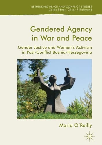 Gendered Agency in War and Peace Gender Justice and Women's Activism in Post-Conflict Bosnia-Herzegovina
