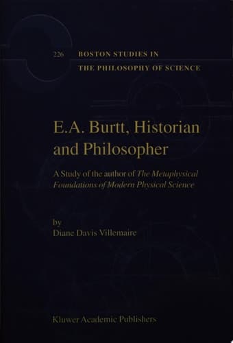 E.A. Burtt, Historian and Philosopher A Study of the Author of The Metaphysical Foundations of Modern Physical Science