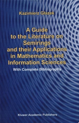 A Guide to the Literature on Semirings and their Applications in Mathematics and Information Sciences With Complete Bibliography