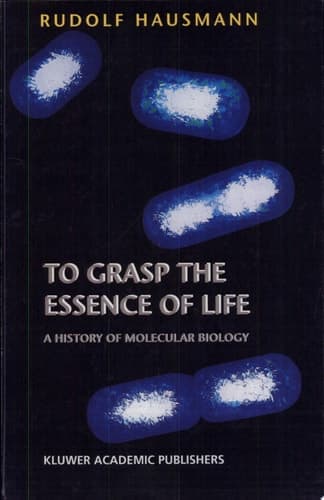 To Grasp the Essence of Life A History of Molecular Biology