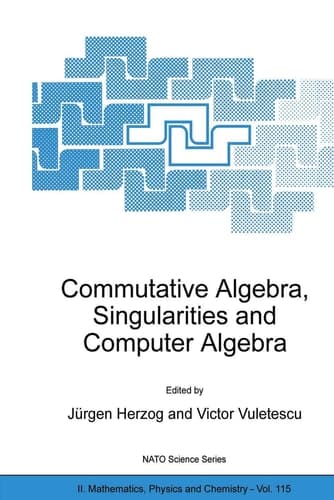 Commutative Algebra, Singularities and Computer Algebra Proceedings of the NATO Advanced Research Workshop on Commutative Algebra, Singularities and Computer Algebra Sinaia, Romania 17–22 September 2002