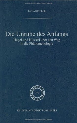 Die Unruhe Des Anfangs Hegel und Husserl über den Weg in die Phänomenologie