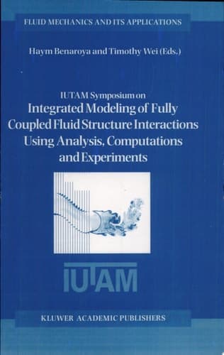IUTAM Symposium on Integrated Modeling of Fully Coupled Fluid Structure Interactions Using Analysis, Computations and Experiments Proceedings of the IUTAM Symposium held at Rutgers University, New Jersey, U.S.A., 2–6 June 2003