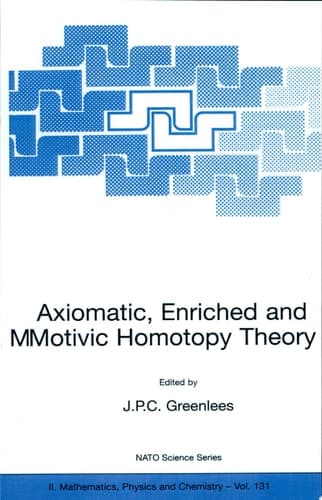 Axiomatic, Enriched and Motivic Homotopy Theory Proceedings of the NATO Advanced Study Institute on Axiomatic, Enriched and Motivic Homotopy Theory Cambridge, United Kingdom 9–20 September 2002