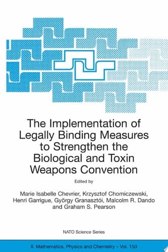 The Implementation of Legally Binding Measures to Strengthen the Biological and Toxin Weapons Convention Proceedings of the NATO Advanced Study Institute, held in Budapest, Hungary, 2001