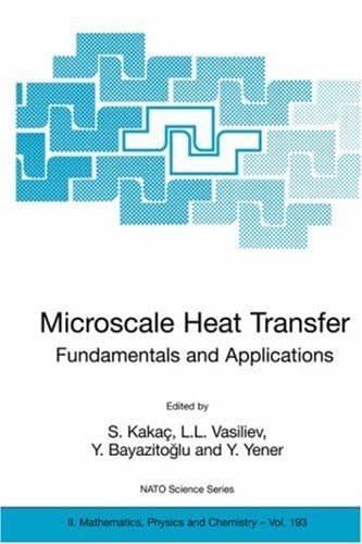 Microscale Heat Transfer - Fundamentals and Applications Proceedings of the NATO Advanced Study Institute on Microscale Heat Transfer - Fundamentals and Applications in Biological and Microelectromechanical Systems, Cesme-Izmir, Turkey, 18-30 July, 2004