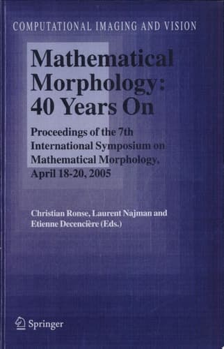 Mathematical Morphology: 40 Years On Proceedings of the 7th International Symposium on Mathematical Morphology, April 18-20, 2005