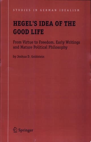 Hegel's Idea of the Good Life From Virtue to Freedom, Early Writings and Mature Political Philosophy