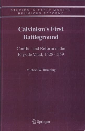 Calvinism's First Battleground Conflict and Reform in the Pays de Vaud, 1528-1559