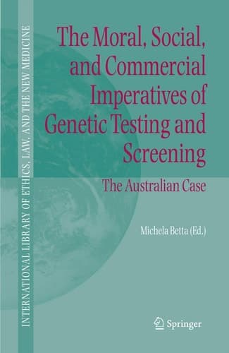 The Moral, Social, and Commercial Imperatives of Genetic Testing and Screening: The Australian Case (International Library of Ethics, Law, and the New Medicine, 30)