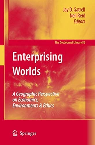 Enterprising Worlds: A Geographic Perspective on Economics, Environments & Ethics (GeoJournal Library, 86)