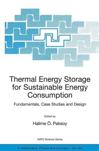 Thermal Energy Storage for Sustainable Energy Consumption: Fundamentals, Case Studies and Design (NATO Science Series II: Mathematics, Physics and Chemistry, 234)