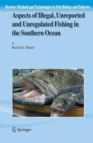 Aspects of Illegal, Unreported and Unregulated Fishing in the Southern Ocean (Reviews: Methods and Technologies in Fish Biology and Fisheries, 5)