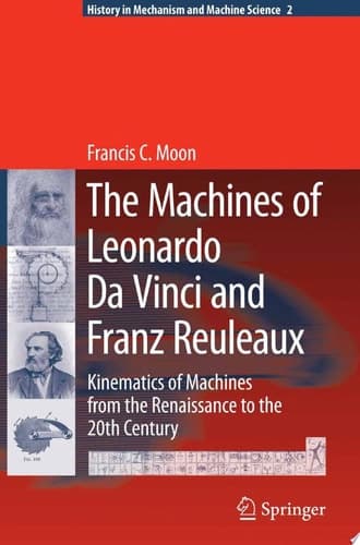 The Machines of Leonardo Da Vinci and Franz Reuleaux Kinematics of Machines from the Renaissance to the 20th Century