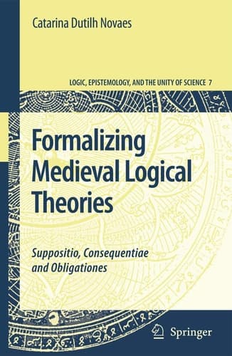 Formalizing Medieval Logical Theories: Suppositio, Consequentiae and Obligationes (Logic, Epistemology, and the Unity of Science, 7)