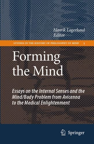 Forming the Mind Essays on the Internal Senses and the Mind/Body Problem from Avicenna to the Medical Enlightenment