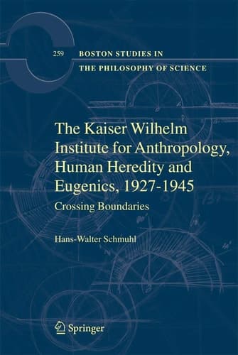 The Kaiser Wilhelm Institute for Anthropology, Human Heredity and Eugenics, 1927-1945: Crossing Boundaries (Boston Studies in the Philosophy and History of Science, 259)