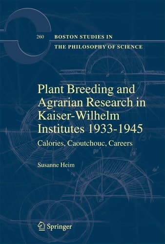 Plant Breeding and Agrarian Research in Kaiser-Wilhelm-Institutes 1933-1945: Calories, Caoutchouc, Careers (Boston Studies in the Philosophy and History of Science, 260)