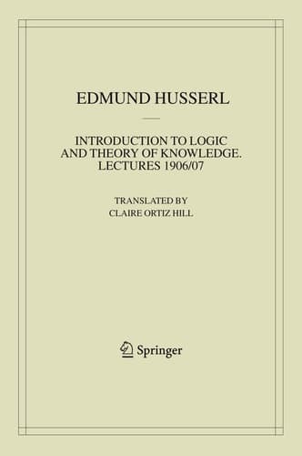 Introduction to Logic and Theory of Knowledge: Lectures 1906/07 (Husserliana: Edmund Husserl – Collected Works, 13)