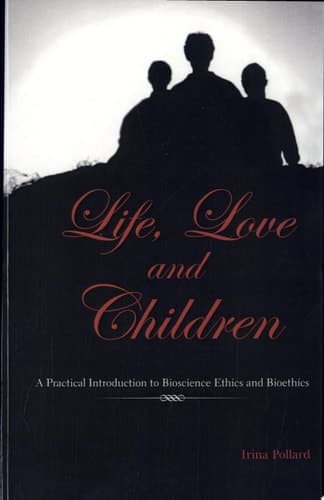 Life, Love and Children A Practical Introduction to Bioscience Ethics and Bioethics