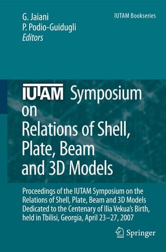 IUTAM Symposium on Relations of Shell, Plate, Beam and 3D Models Proceedings of the IUTAM Symposium on the Relations of Shell, Plate, Beam, and 3D Models Dedicated to the Centenary of Ilia Vekua's Birth, held Tbilisi, Georgia, April 23-27, 2007