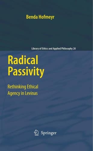 Radical Passivity Rethinking Ethical Agency in Levinas