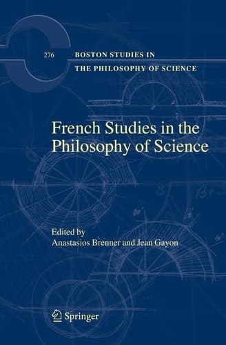 French Studies in the Philosophy of Science: Contemporary Research in France (Boston Studies in the Philosophy and History of Science, 276)