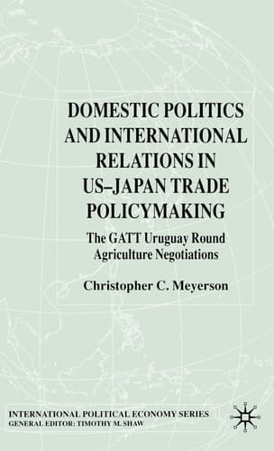 Domestic Politics and International Relations in US-Japan Trade Policymaking The GATT Uruguay Round Agriculture Negotiations