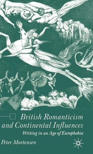British Romanticism and Continental Influences Writing in an Age of Europhobia