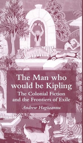 The Man Who Would Be Kipling The Colonial Fiction and the Frontiers of Exile