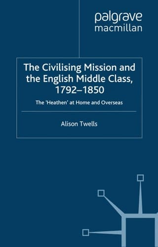 The Civilising Mission and the English Middle Class, 1792-1850 The 'Heathen' at Home and Overseas
