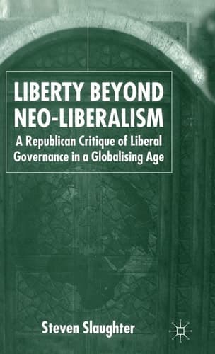 Liberty Beyond Neo-Liberalism A Republican Critique of Liberal Governance in a Globalising Age