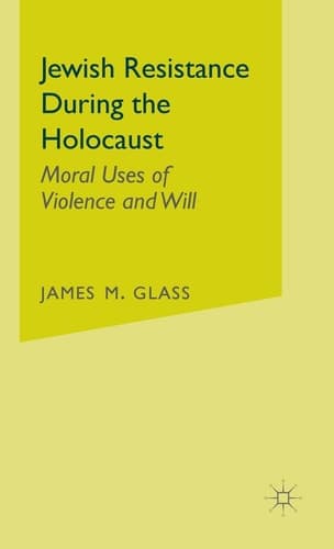 Jewish Resistance During the Holocaust Moral Uses of Violence and Will