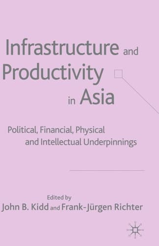 Infrastructure and Productivity in Asia Political, Financial, Physical and Intellectual Underpinnings