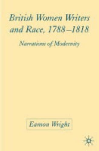 British Women Writers and Race, 1788-1818 Narrations of Modernity
