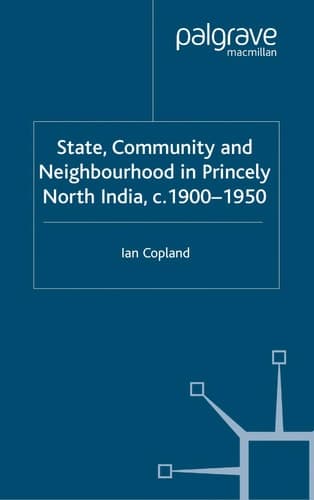 State, Community and Neighbourhood in Princely North India, c. 1900-1950