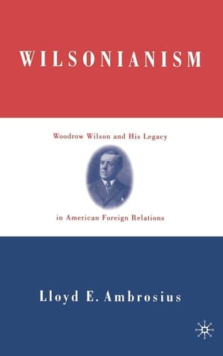 Wilsonianism Woodrow Wilson and His Legacy in American Foreign Relations