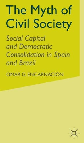 The Myth of Civil Society Social Capital and Democratic Consolidation in Spain and Brazil