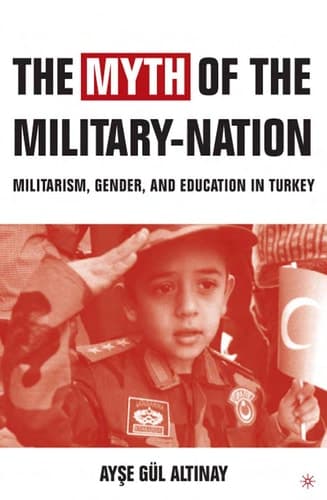 The Myth of the Military Nation: Militerism, Gender, and Education in Turkey