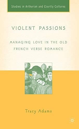 Violent Passions Managing Love in the Old French Verse Romance