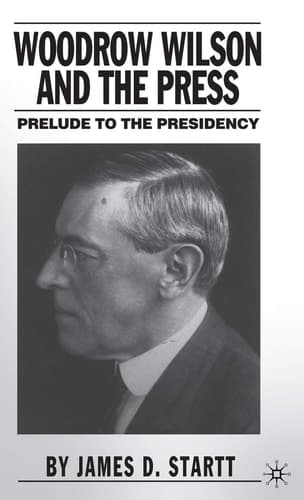 Woodrow Wilson and the Press Prelude to the Presidency